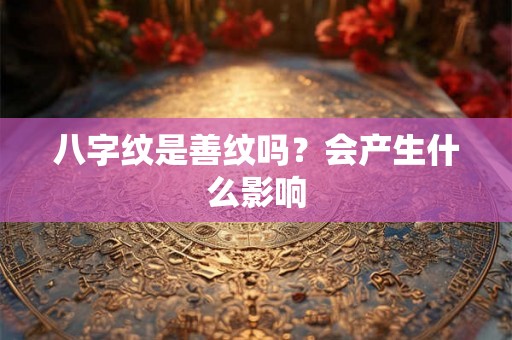 八字纹是善纹吗?会产生什么影响 八字纹是善纹吗?会产生什么影响