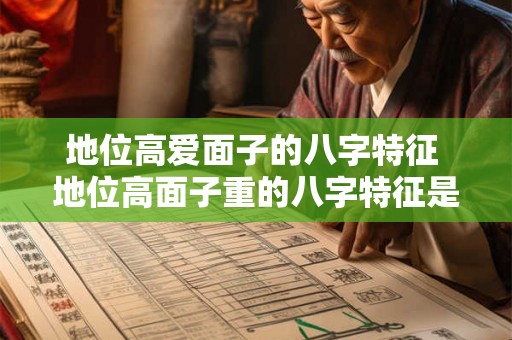 地位高爱面子的八字特征 地位高面子重的八字特征是什么