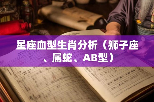 星座血型生肖分析（狮子座、属蛇、AB型）