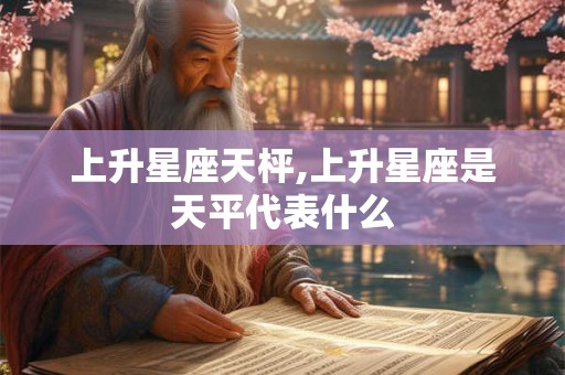 上升星座天枰,上升星座是天平代表什么