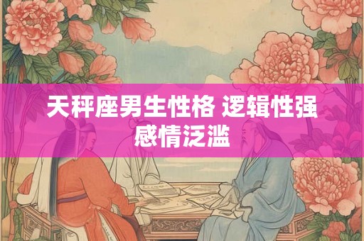 天秤座男生性格 逻辑性强感情泛滥