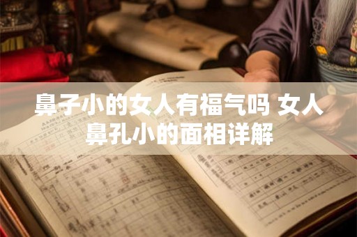 鼻子小的女人有福气吗 女人鼻孔小的面相详解