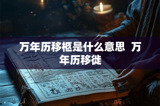 万年历移柩是什么意思  万年历移徙