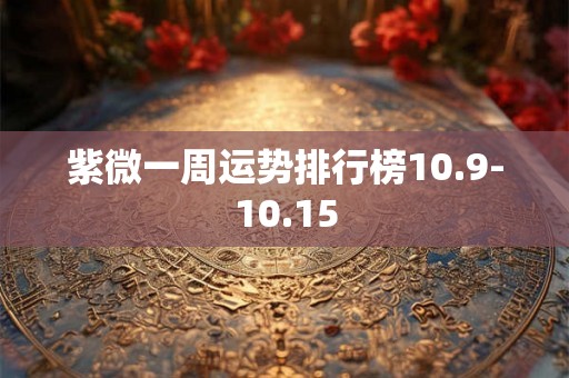 紫微一周运势排行榜10.9-10.15