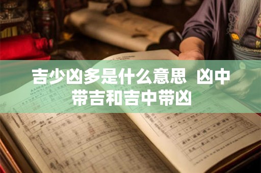 吉少凶多是什么意思  凶中带吉和吉中带凶