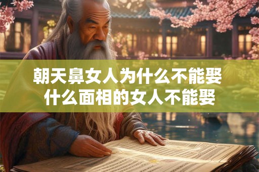 朝天鼻女人为什么不能娶 什么面相的女人不能娶