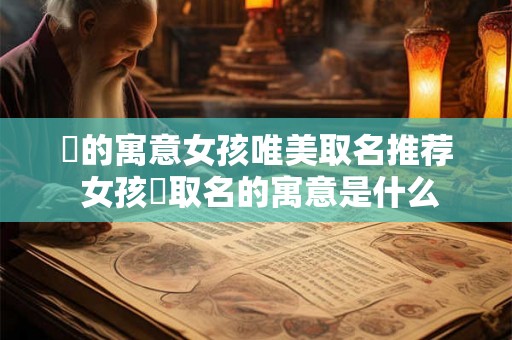 珺的寓意女孩唯美取名推荐 女孩珺取名的寓意是什么