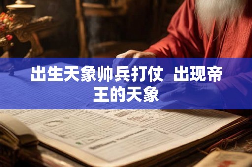 出生天象帅兵打仗  出现帝王的天象