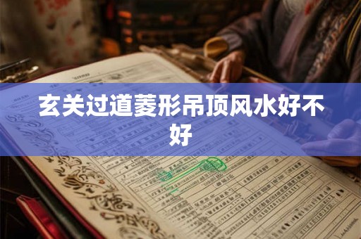 玄关过道菱形吊顶风水好不好 玄关过道菱形吊顶风水好不好