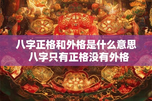 八字正格和外格是什么意思  八字只有正格没有外格