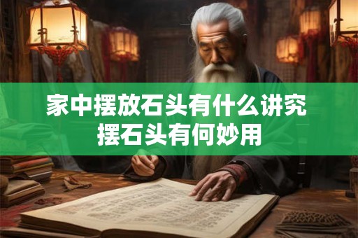 家中摆放石头有什么讲究 摆石头有何妙用 家中摆放石头有什么讲究 摆石头有何妙用