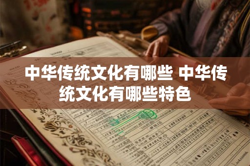 中华传统文化有哪些 中华传统文化有哪些特色 中华传统文化有哪些 中华传统文化有哪些特色