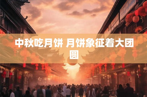 中秋吃月饼 月饼象征着大团圆 中秋吃月饼 月饼象征着大团圆