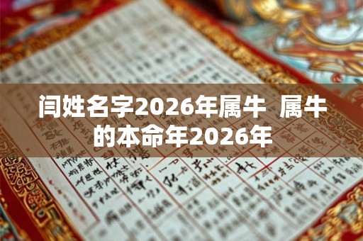 闫姓名字2026年属牛  属牛的本命年2026年