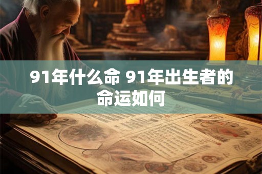91年什么命 91年出生者的命运如何