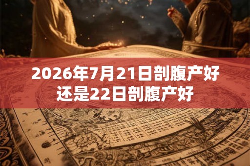 2026年7月21日剖腹产好还是22日剖腹产好