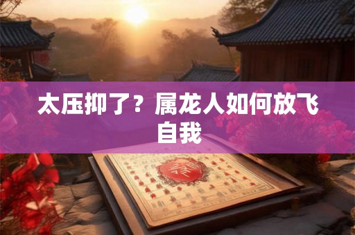 太压抑了？属龙人如何放飞自我