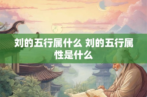刘的五行属什么 刘的五行属性是什么