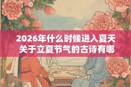 2026年什么时候进入夏天 关于立夏节气的古诗有哪些