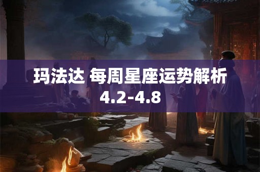 玛法达 每周星座运势解析4.2-4.8