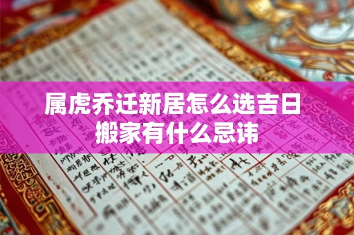 属虎乔迁新居怎么选吉日 搬家有什么忌讳