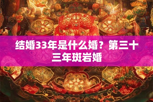 结婚33年是什么婚？第三十三年斑岩婚