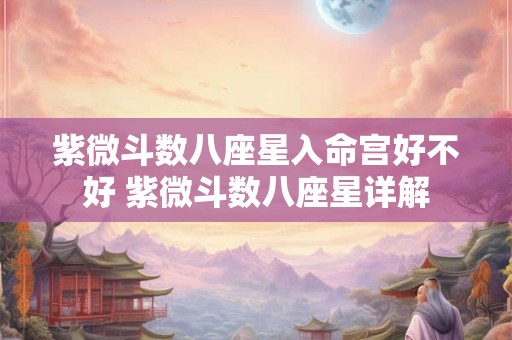 紫微斗数八座星入命宫好不好 紫微斗数八座星详解