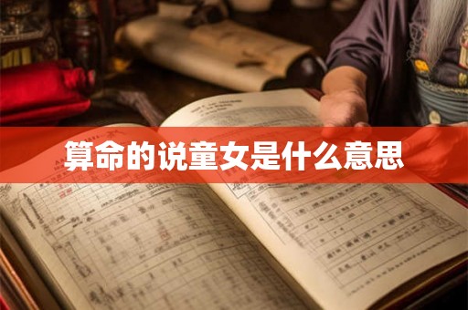 算命的说童女是什么意思