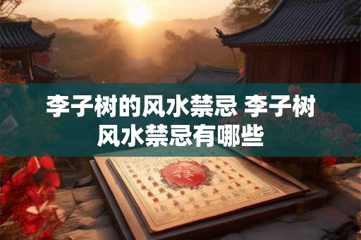 李子树的风水禁忌 李子树风水禁忌有哪些