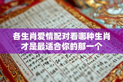 各生肖爱情配对看哪种生肖才是最适合你的那一个