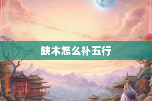 缺木怎么补五行