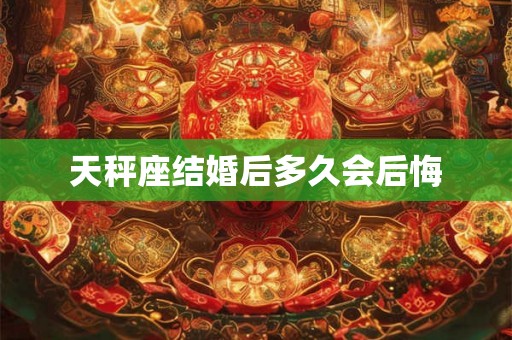 天秤座结婚后多久会后悔