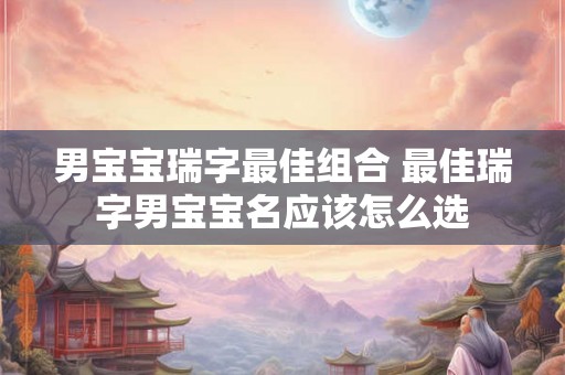 男宝宝瑞字最佳组合 最佳瑞字男宝宝名应该怎么选