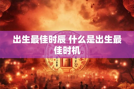 出生最佳时辰 什么是出生最佳时机