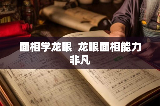 面相学龙眼  龙眼面相能力非凡