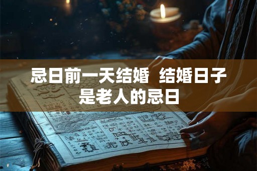 忌日前一天结婚  结婚日子是老人的忌日