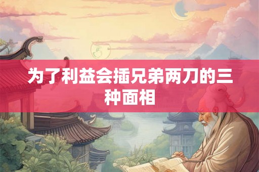 为了利益会插兄弟两刀的三种面相