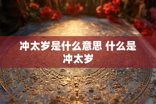 冲太岁是什么意思 什么是冲太岁