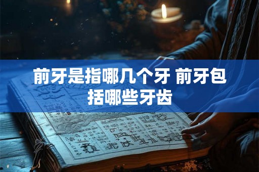 前牙是指哪几个牙 前牙包括哪些牙齿