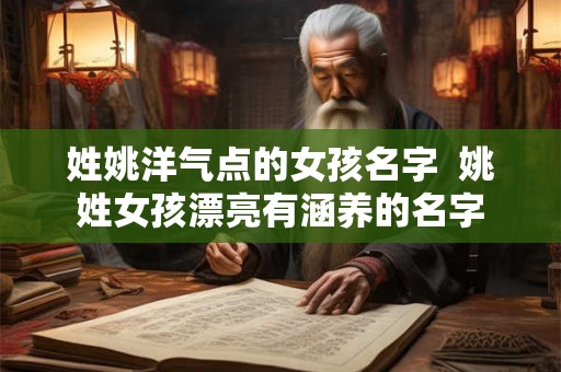 姓姚洋气点的女孩名字  姚姓女孩漂亮有涵养的名字