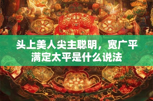 头上美人尖主聪明，宽广平满定太平是什么说法