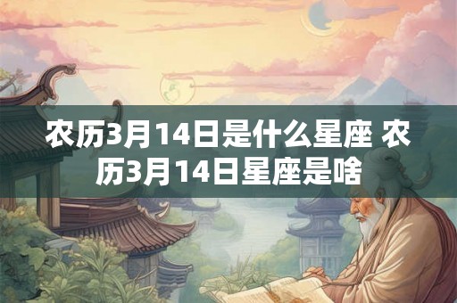 农历3月14日是什么星座 农历3月14日星座是啥