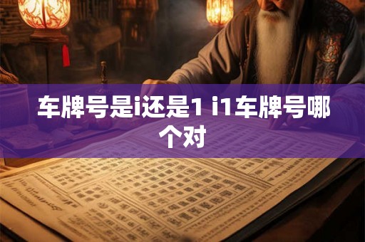 车牌号是i还是1 i1车牌号哪个对