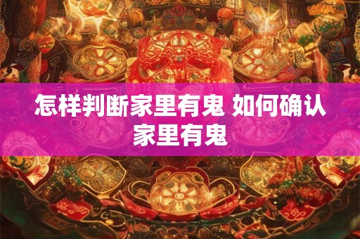 怎样判断家里有鬼 如何确认家里有鬼 怎样判断家里有鬼 如何确认家里有鬼