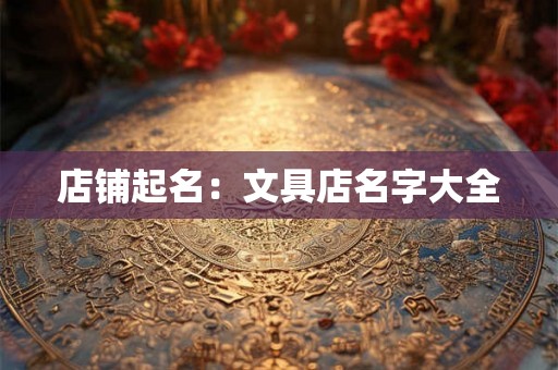 店铺起名:文具店名字大全 店铺起名:文具店名字大全