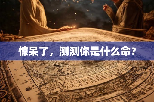 惊呆了，测测你是什么命？
