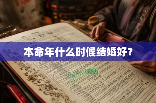 本命年什么时候结婚好? 本命年什么时候结婚好?