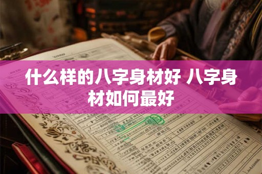 什么样的八字身材好 八字身材如何最好
