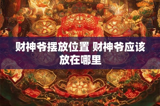 财神爷摆放位置 财神爷应该放在哪里