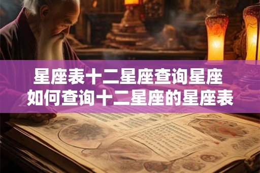 星座表十二星座查询星座 如何查询十二星座的星座表